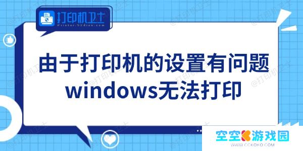 Win11由于打印机的设置有问题无法打印怎么办