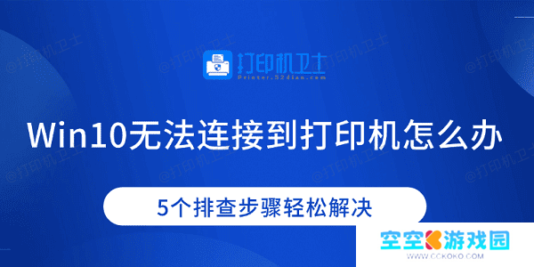 Win10无法连接到打印机怎么办 5个排查步骤轻松解决