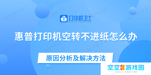 惠普打印机空转不进纸怎么办 原因分析及解决方法