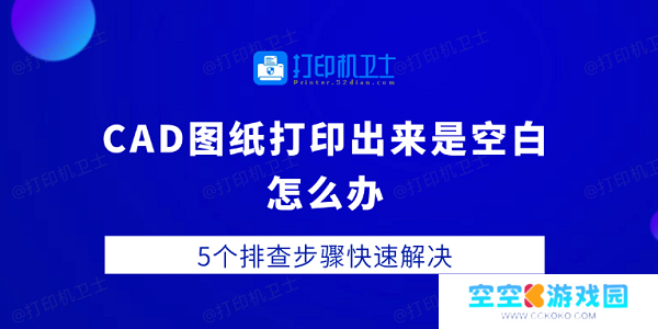 CAD图纸打印出来是空白怎么办 5个排查步骤快速解决