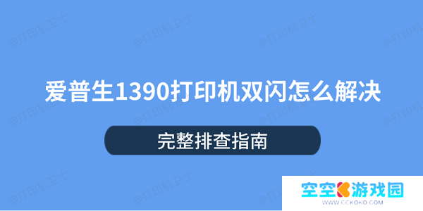 爱普生1390打印机双闪怎么解决 完整排查指南 爱普生1390打印机双闪怎么解决 完整排查指南