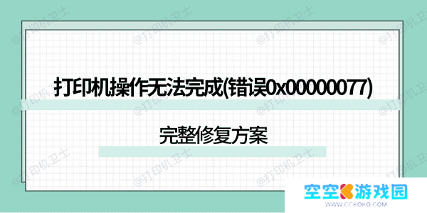 打印机操作无法完成(错误0x00000077)怎么解决?完整修复方案 打印机操作无法完成(错误0x00000077)怎么解决?完整修复方案