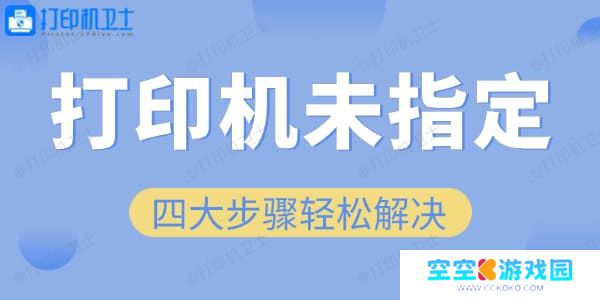 四大步骤轻松解决“未指定打印机”问题