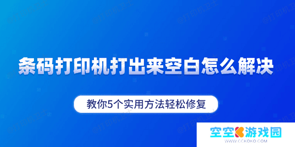 条码打印机打出来空白怎么解决 教你5个实用方法轻松修复