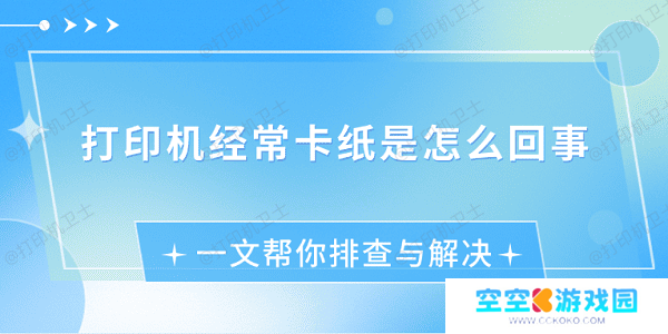 打印机经常卡纸是怎么回事 一文帮你排查与解决