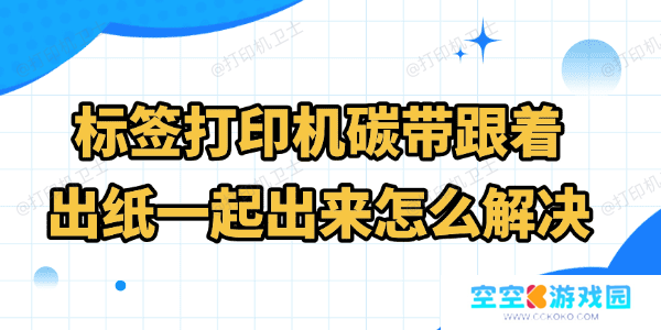 标签打印机碳带跟着出纸一起出来怎么解决