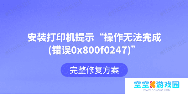 安装打印机提示“操作无法完成(错误0x800f0247)”？完整修复方案