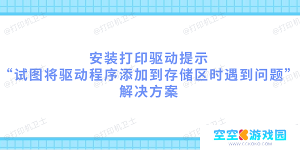 安装打印驱动提示“试图将驱动程序添加到存储区时遇到问题”解决方案