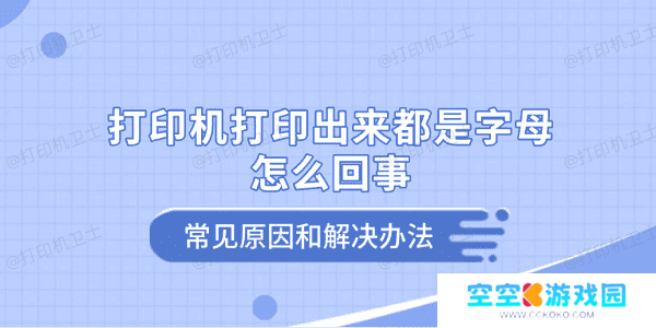 打印机打印出来都是字母怎么回事 常见原因和解决办法