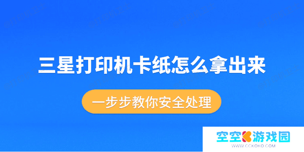 三星打印机卡纸怎么拿出来 一步步教你安全处理