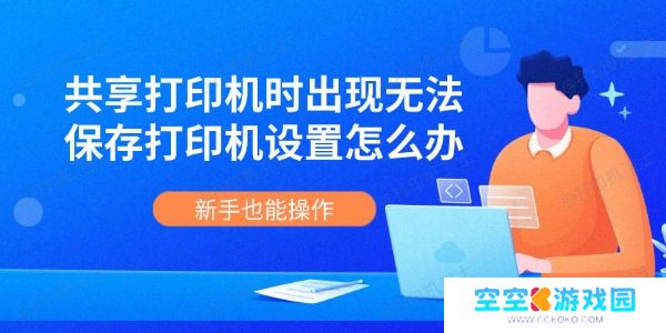 共享打印机时出现无法保存打印机设置怎么办 新手也能操作