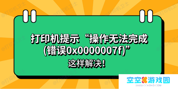 打印机提示“操作无法完成(错误0x0000007f)”怎么办？这样解决！